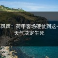 内部风声：荷甲客场硬仗到这一步，天气决定生死