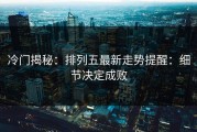 冷门揭秘：排列五最新走势提醒：细节决定成败