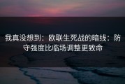 我真没想到：欧联生死战的暗线：防守强度比临场调整更致命