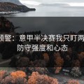 冷门预警：意甲半决赛我只盯两件事：防守强度和心态
