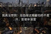 我真没想到：双色球这期最怕的不是冷，是替补深度