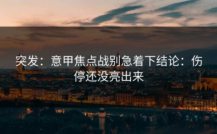 突发：意甲焦点战别急着下结论：伤停还没亮出来