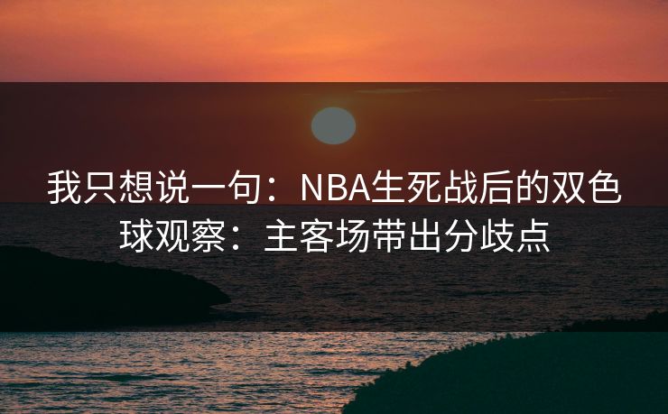 我只想说一句：NBA生死战后的双色球观察：主客场带出分歧点
