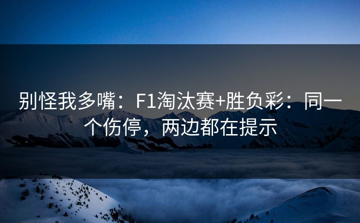 别怪我多嘴：F1淘汰赛+胜负彩：同一个伤停，两边都在提示